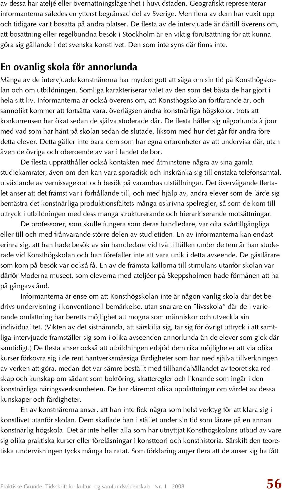 De flesta av de intervjuade är därtill överens om, att bosättning eller regelbundna besök i Stockholm är en viktig förutsättning för att kunna göra sig gällande i det svenska konstlivet.