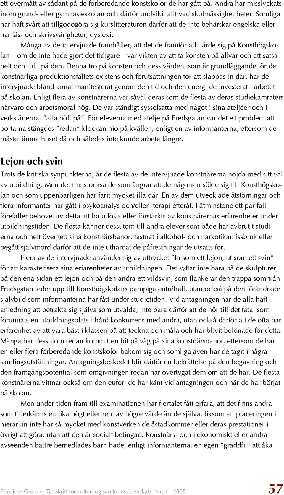 Många av de intervjuade framhåller, att det de framför allt lärde sig på Konsthögskolan om de inte hade gjort det tidigare var vikten av att ta konsten på allvar och att satsa helt och fullt på den.