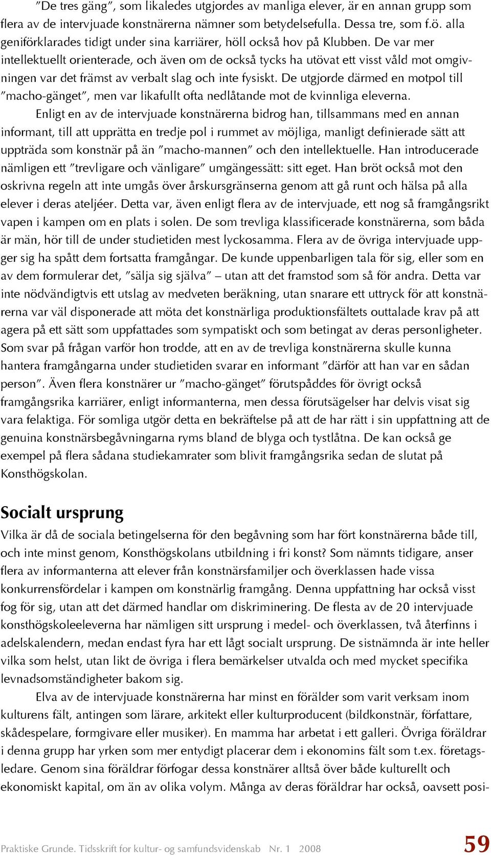 De var mer intellektuellt orienterade, och även om de också tycks ha utövat ett visst våld mot omgivningen var det främst av verbalt slag och inte fysiskt.
