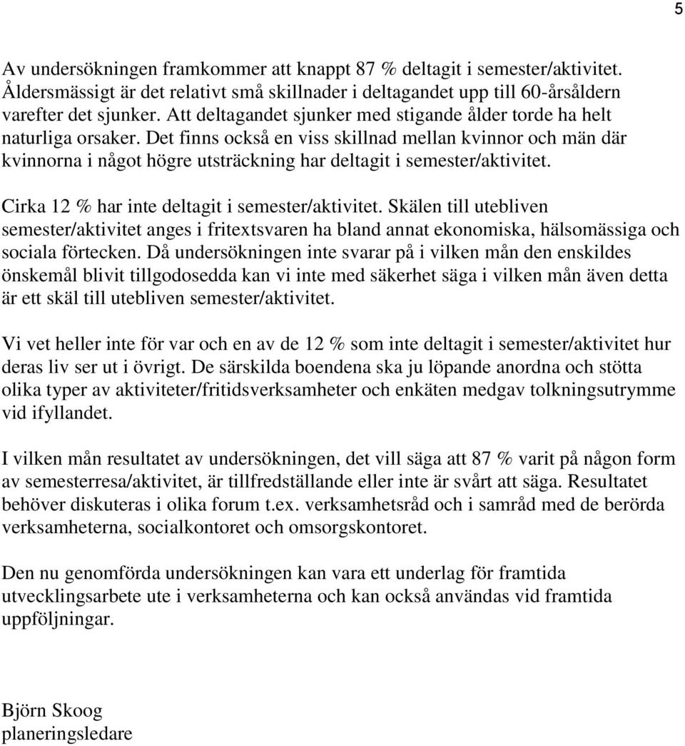 Det finns också en viss skillnad mellan kvinnor och män där kvinnorna i något högre utsträckning har deltagit i semester/aktivitet. Cirka 12 har inte deltagit i semester/aktivitet.