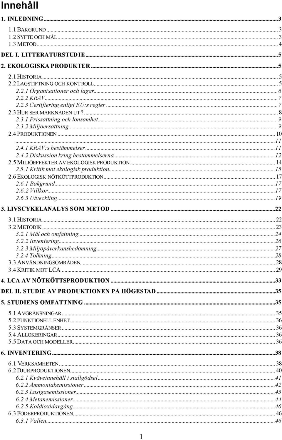 ..11 2.4.2 Diskussion kring bestämmelserna...12 2.5 MILJÖEFFEKTER AV EKOLOGISK PRODUKTION... 14 2.5.1 Kritik mot ekologisk produktion...15 2.6 EKOLOGISK NÖTKÖTTPRODUKTION... 17 2.6.1 Bakgrund...17 2.6.2 Villkor.