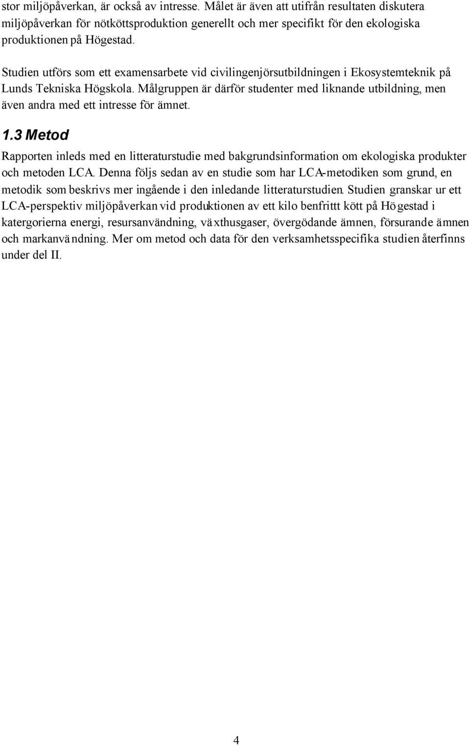 Målgruppen är därför studenter med liknande utbildning, men även andra med ett intresse för ämnet. 1.