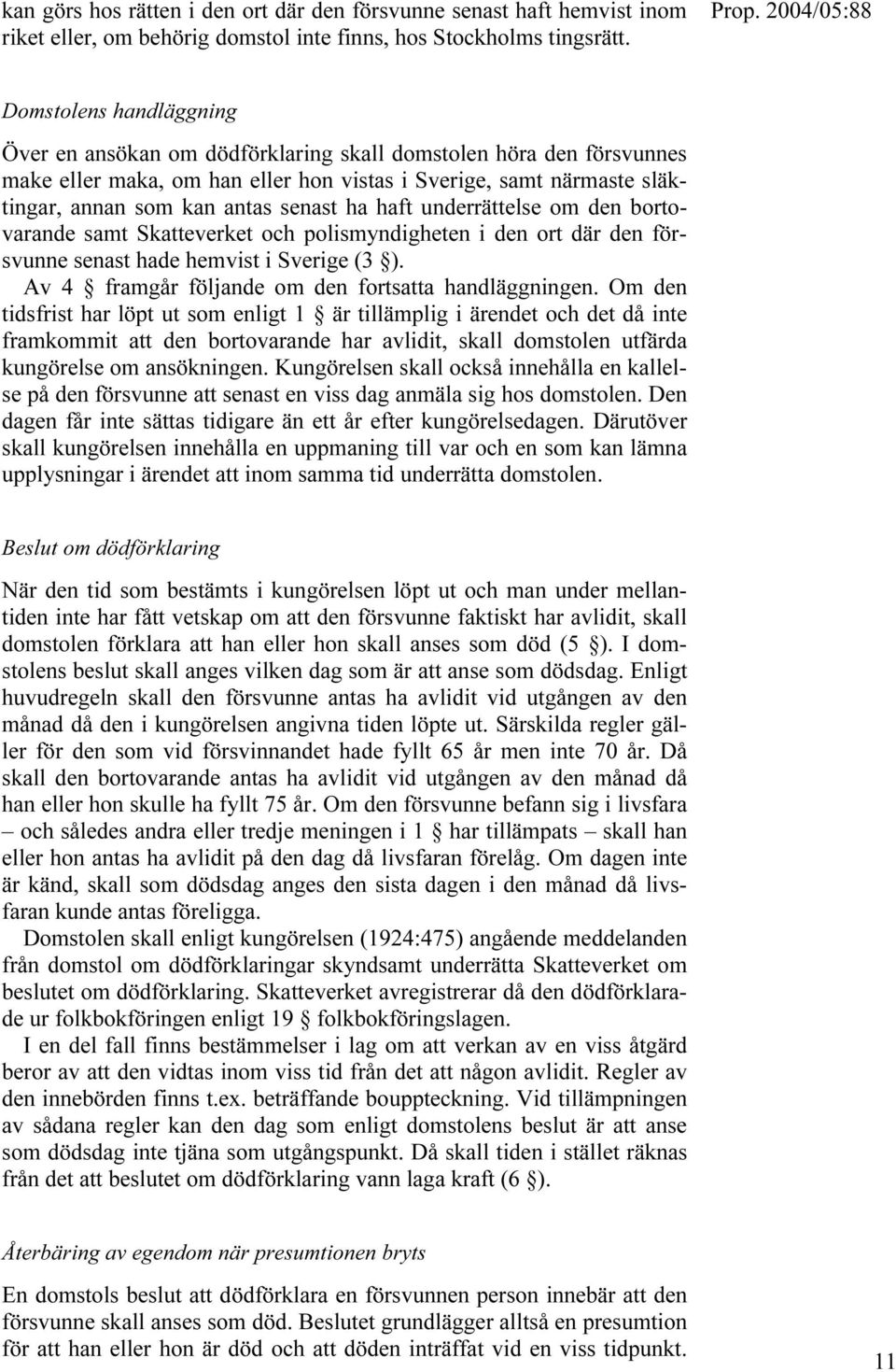 ha haft underrättelse om den bortovarande samt Skatteverket och polismyndigheten i den ort där den försvunne senast hade hemvist i Sverige (3 ). Av 4 framgår följande om den fortsatta handläggningen.