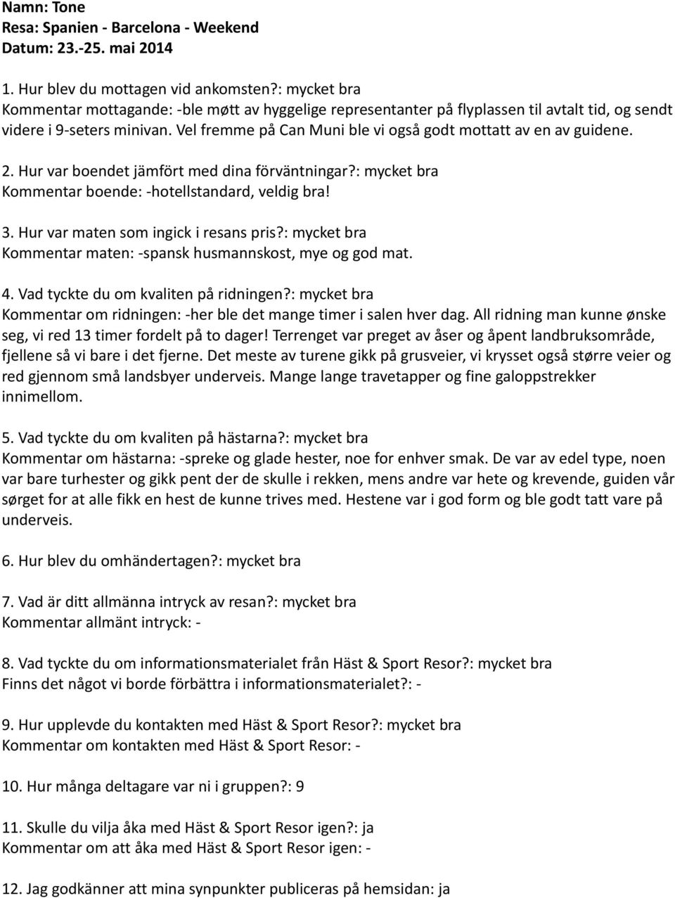 Vel fremme på Can Muni ble vi også godt mottatt av en av guidene. 2. Hur var boendet jämfört med dina förväntningar?: mycket bra Kommentar boende: -hotellstandard, veldig bra! 3.