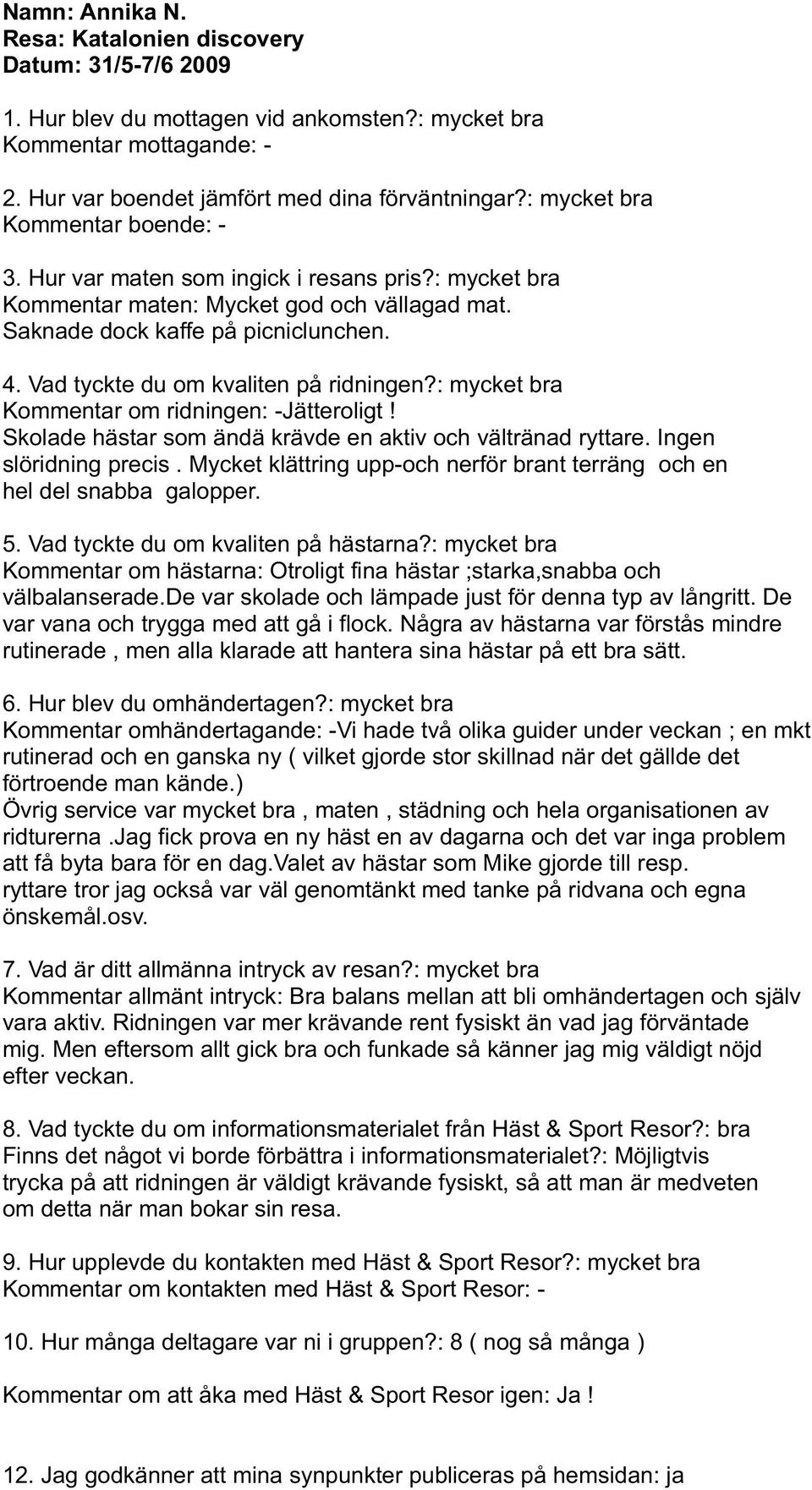 Vad tyckte du om kvaliten på ridningen?: mycket bra Kommentar om ridningen: -Jätteroligt! Skolade hästar som ändä krävde en aktiv och vältränad ryttare. Ingen slöridning precis.