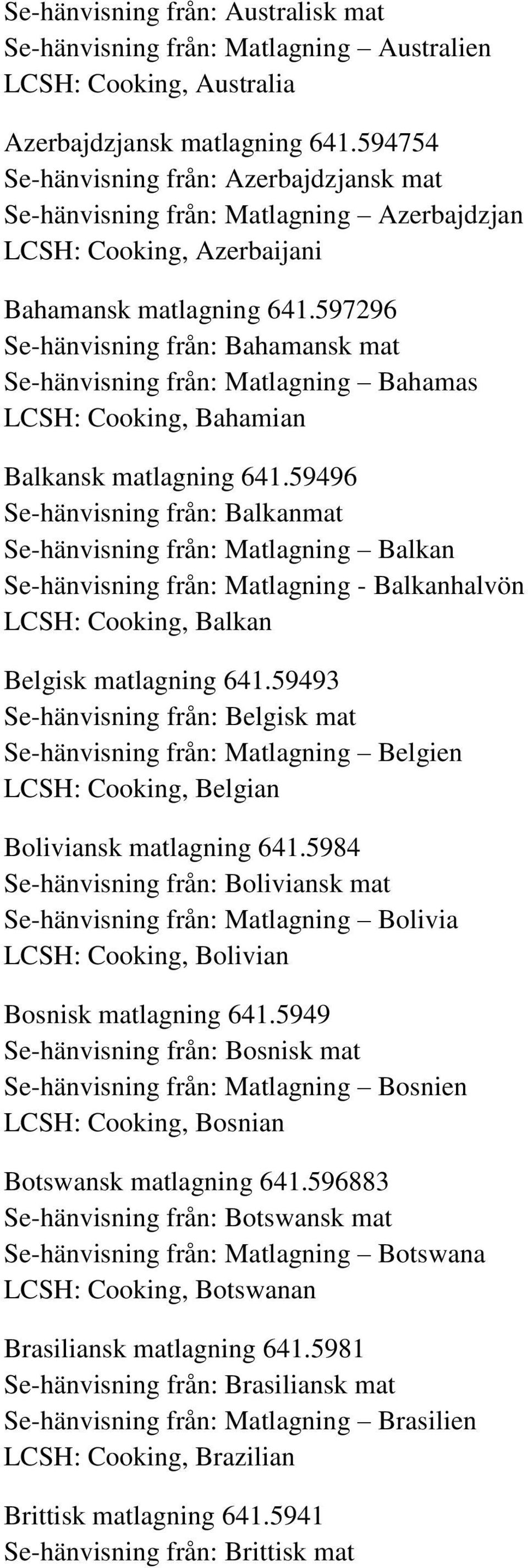 597296 Se-hänvisning från: Bahamansk mat Se-hänvisning från: Matlagning Bahamas LCSH: Cooking, Bahamian Balkansk matlagning 641.