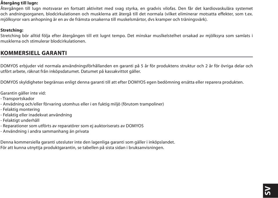 mjölksyror vars anhopning är en av de främsta orsakerna till muskelsmärtor, dvs kramper och träningsvärk). Stretching: Stretching bör alltid följa efter återgången till ett lugnt tempo.