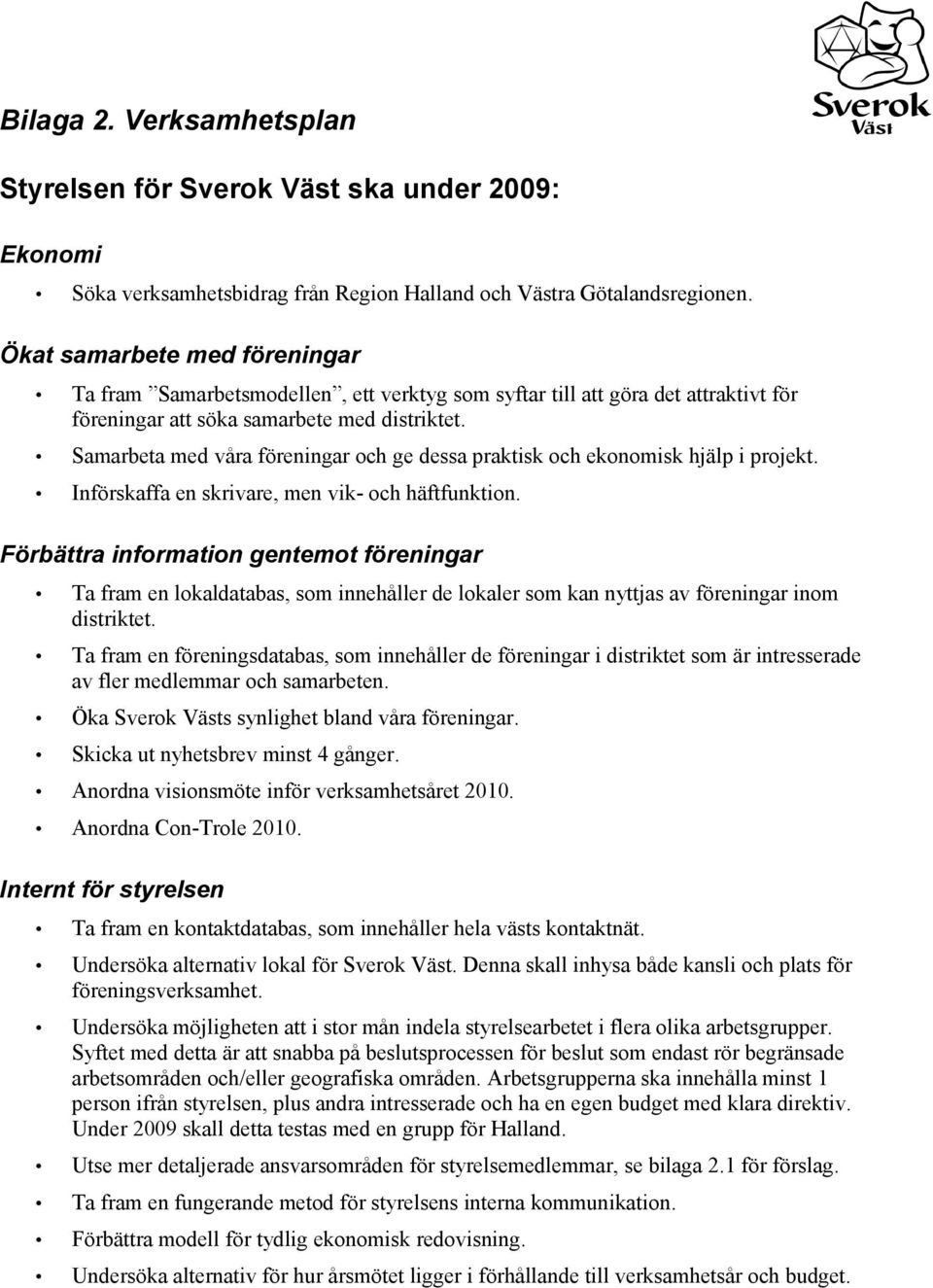 Samarbeta med våra föreningar och ge dessa praktisk och ekonomisk hjälp i projekt. Införskaffa en skrivare, men vik- och häftfunktion.