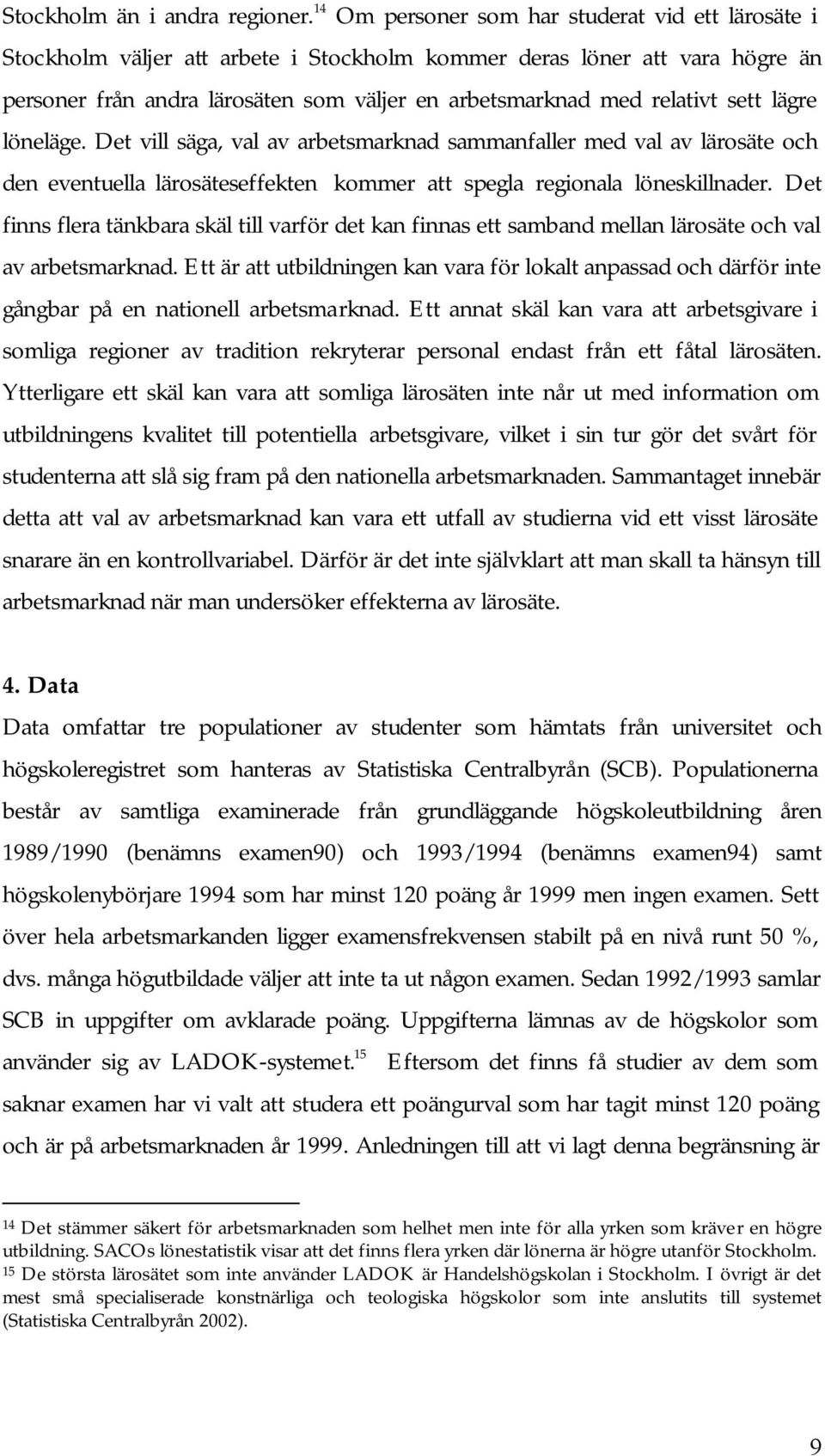 sett lägre löneläge. Det vill säga, val av arbetsmarknad sammanfaller med val av lärosäte och den eventuella lärosäteseffekten kommer att spegla regionala löneskillnader.