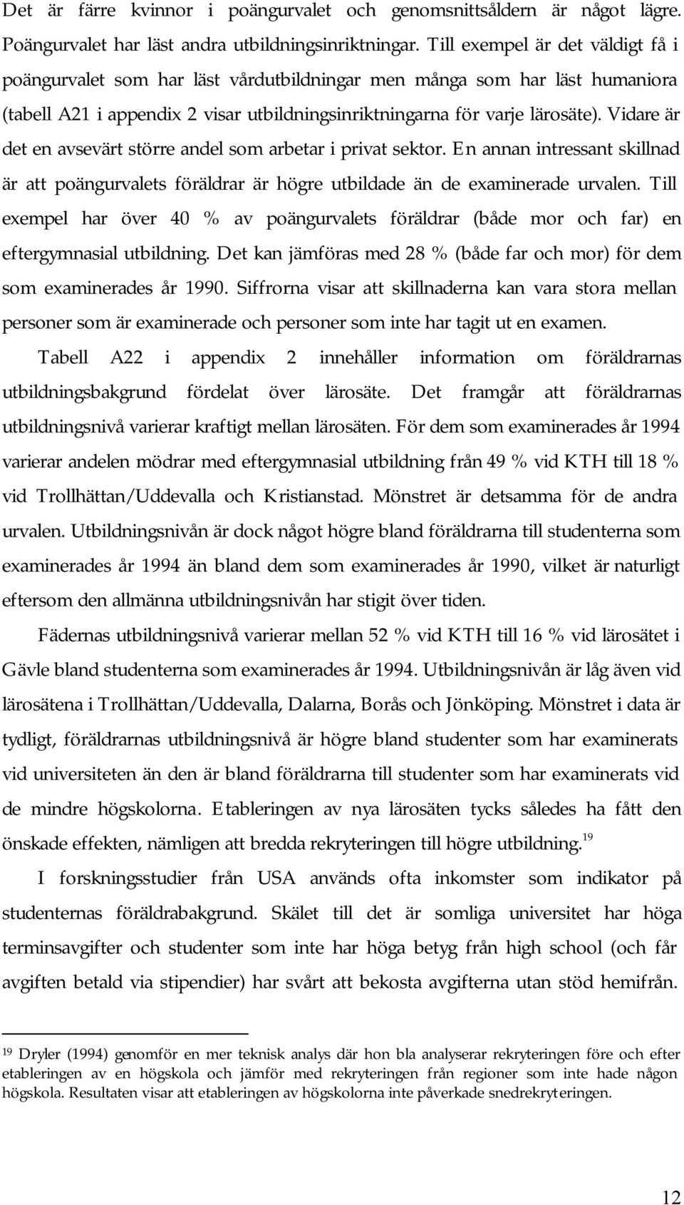 Vidare är det en avsevärt större andel som arbetar i privat sektor. En annan intressant skillnad är att poängurvalets föräldrar är högre utbildade än de examinerade urvalen.