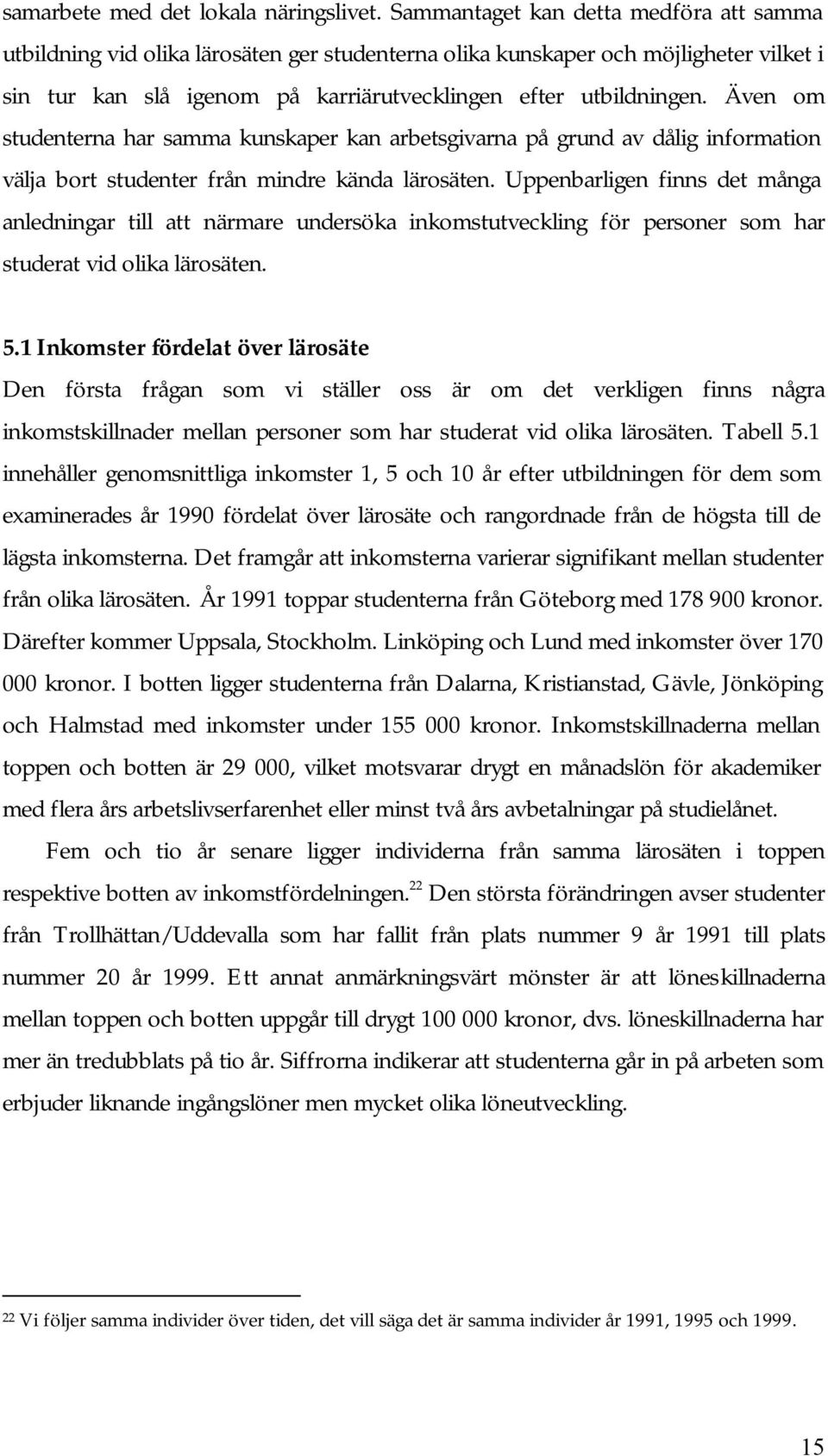 Även om studenterna har samma kunskaper kan arbetsgivarna på grund av dålig information välja bort studenter från mindre kända lärosäten.