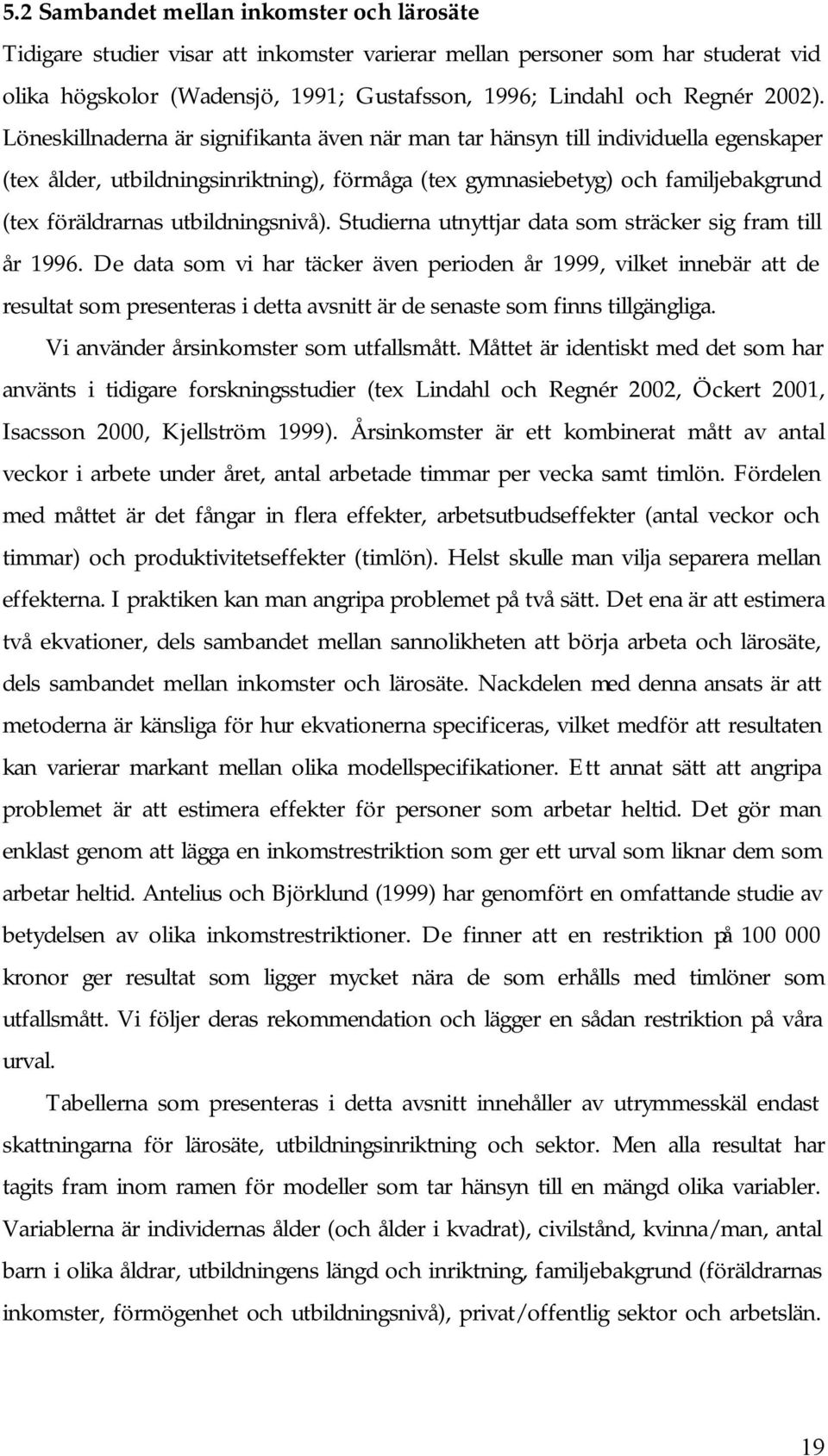 Löneskillnaderna är signifikanta även när man tar hänsyn till individuella egenskaper (tex ålder, utbildningsinriktning), förmåga (tex gymnasiebetyg) och familjebakgrund (tex föräldrarnas