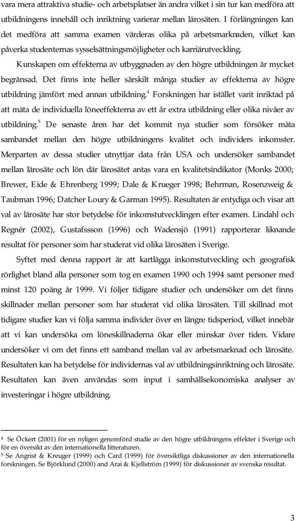 Kunskapen om effekterna av utbyggnaden av den högre utbildningen är mycket begränsad. Det finns inte heller särskilt många studier av effekterna av högre utbildning jämfört med annan utbildning.