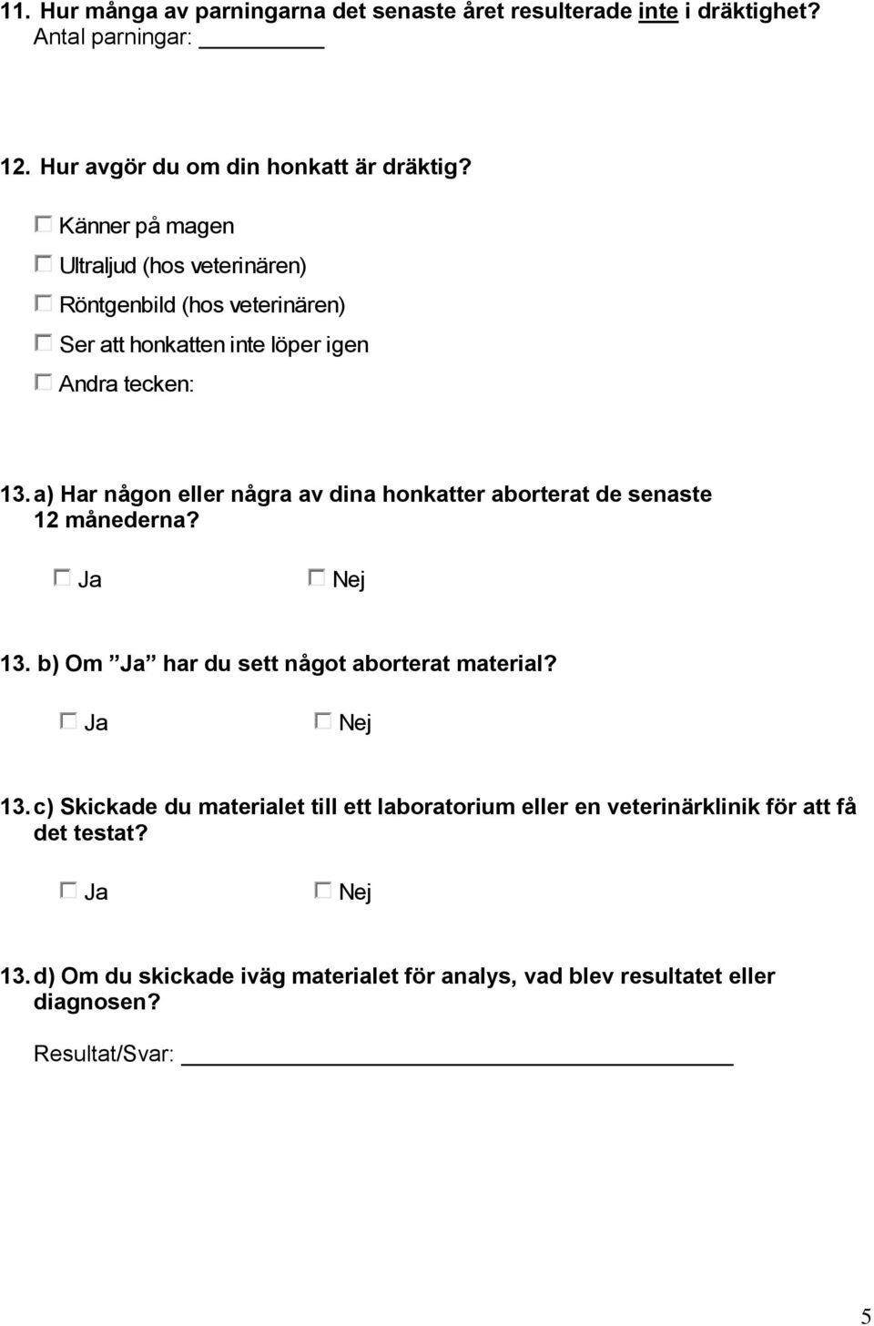 a) Har någon eller några av dina honkatter aborterat de senaste 12 månederna? 13.