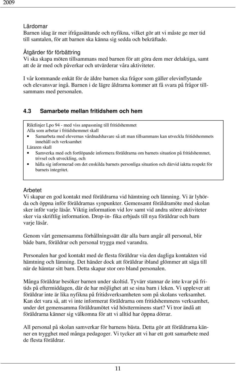 I vår kommande enkät för de äldre barnen ska frågor som gäller elevinflytande och elevansvar ingå. Barnen i de lägre åldrarna kommer att få svara på frågor tillsammans med personalen. 4.