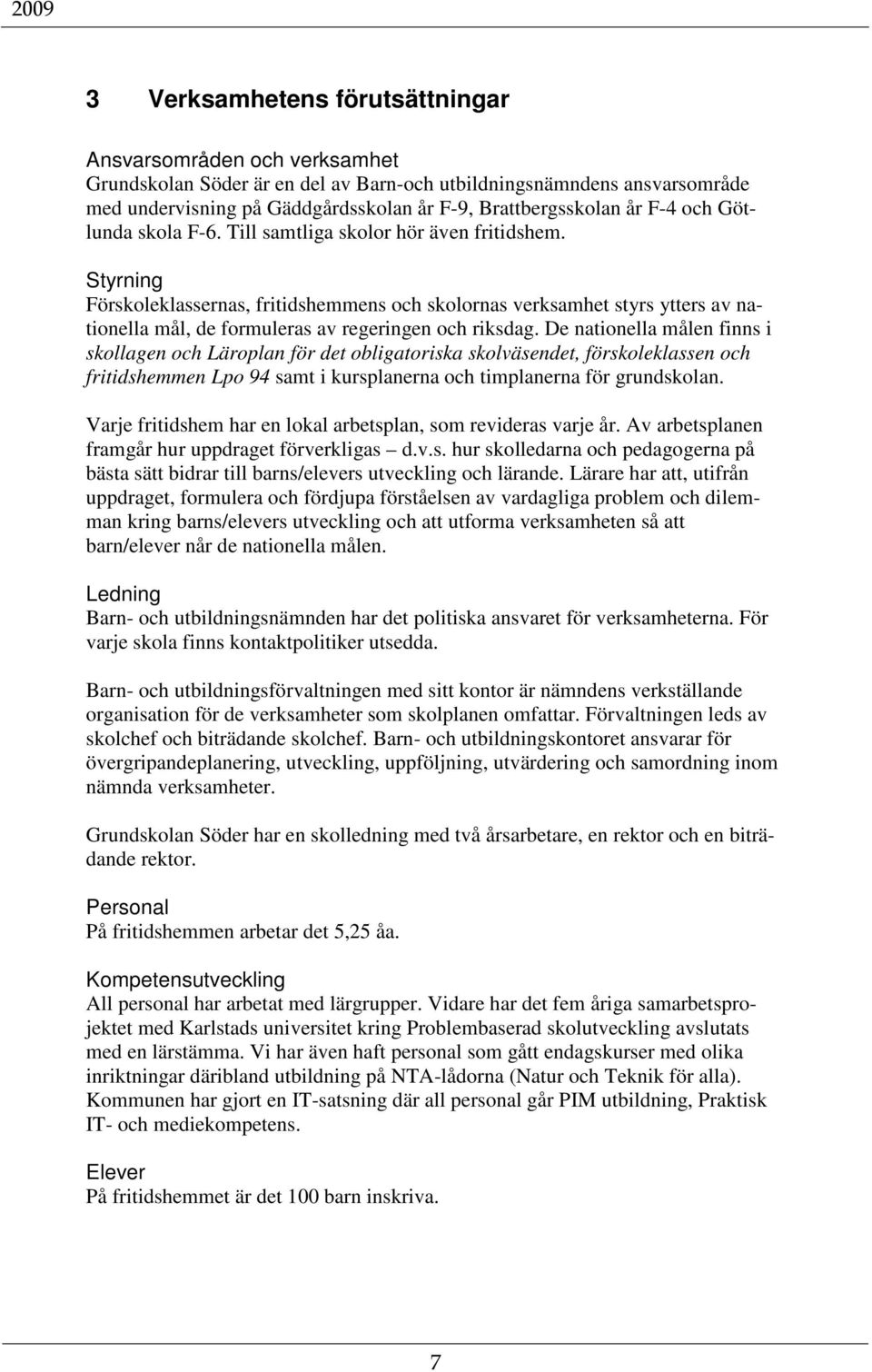 Styrning Förskoleklassernas, fritidshemmens och skolornas verksamhet styrs ytters av nationella mål, de formuleras av regeringen och riksdag.