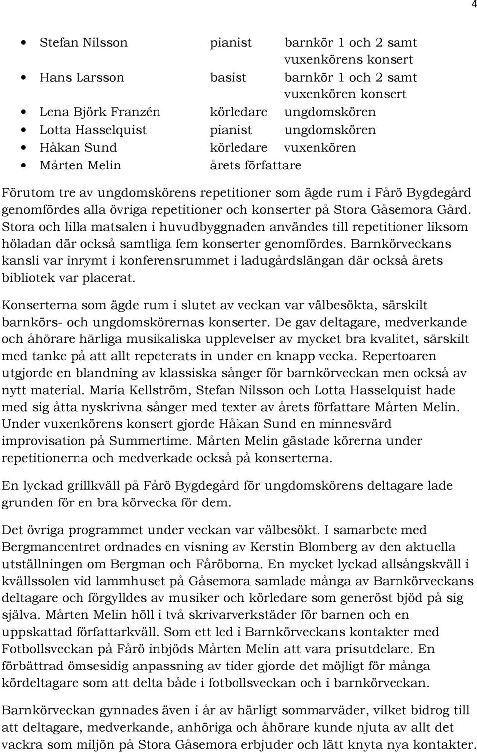 på Stora Gåsemora Gård. Stora och lilla matsalen i huvudbyggnaden användes till repetitioner liksom höladan där också samtliga fem konserter genomfördes.