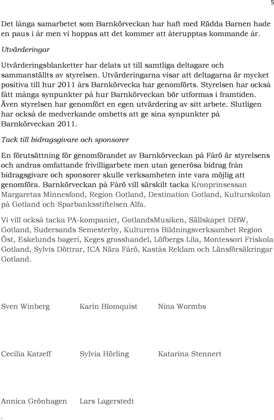 Utvärderingarna visar att deltagarna är mycket positiva till hur 2011 års Barnkörvecka har genomförts. Styrelsen har också fått många synpunkter på hur Barnkörveckan bör utformas i framtiden.