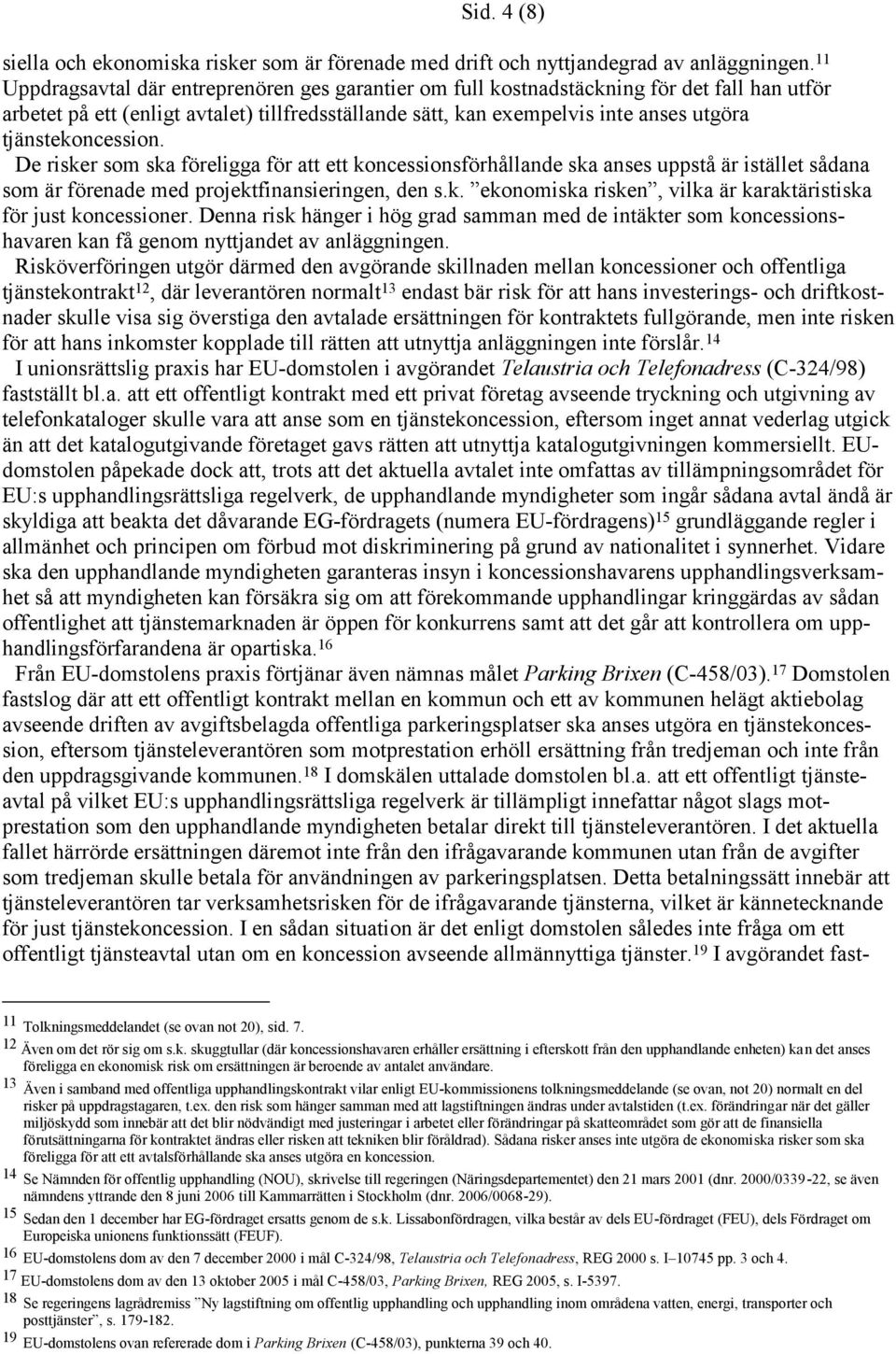 tjänstekoncession. De risker som ska föreligga för att ett koncessionsförhållande ska anses uppstå är istället sådana som är förenade med projektfinansieringen, den s.k. ekonomiska risken, vilka är karaktäristiska för just koncessioner.