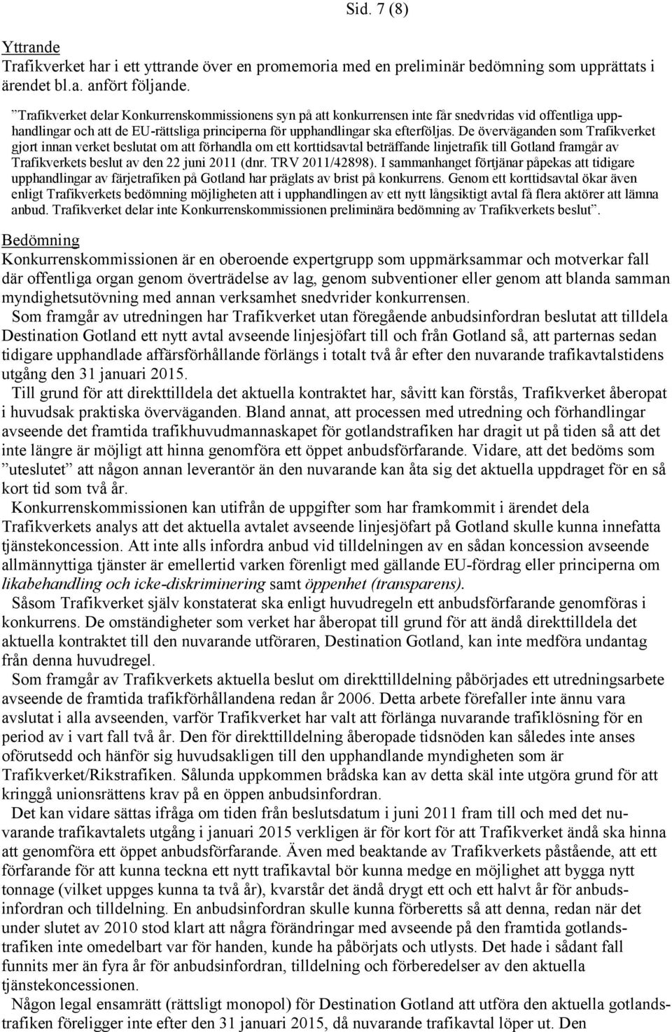 De överväganden som Trafikverket gjort innan verket beslutat om att förhandla om ett korttidsavtal beträffande linjetrafik till Gotland framgår av Trafikverkets beslut av den 22 juni 2011 (dnr.