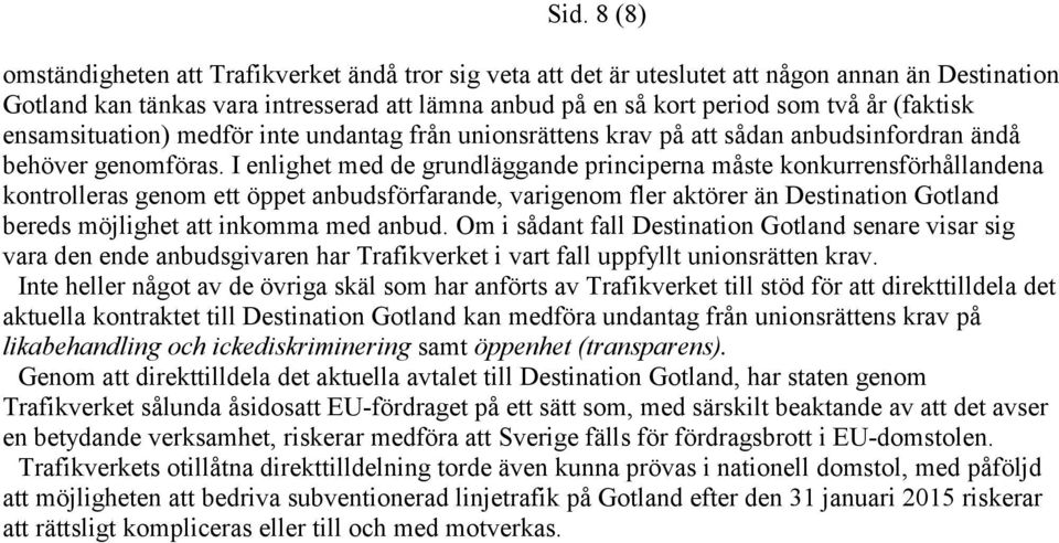 I enlighet med de grundläggande principerna måste konkurrensförhållandena kontrolleras genom ett öppet anbudsförfarande, varigenom fler aktörer än Destination Gotland bereds möjlighet att inkomma med