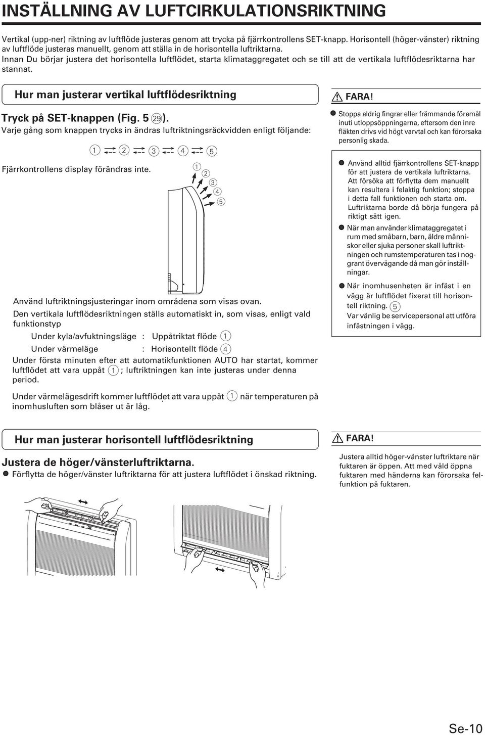 Innan Du börjar justera det horisontella luftflödet, starta klimataggregatet och se till att de vertikala luftflödesriktarna har stannat.