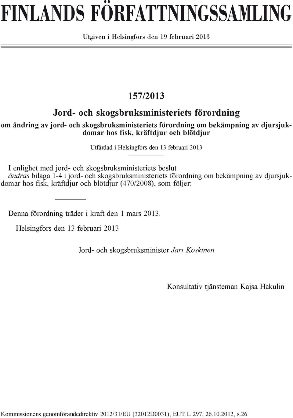 och skogsbruksministeriets förordning om bekämpning av djursjukdomar hos fisk, kräftdjur och blötdjur (470/2008), som följer: Denna förordning träder i kraft den 1 mars 2013.