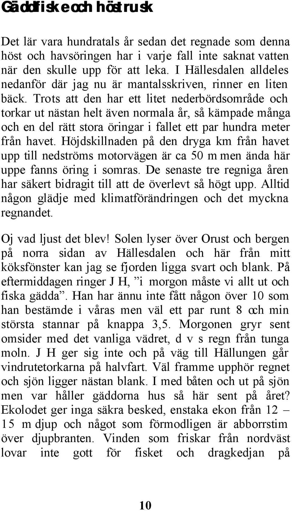 Trots att den har ett litet nederbördsområde och torkar ut nästan helt även normala år, så kämpade många och en del rätt stora öringar i fallet ett par hundra meter från havet.