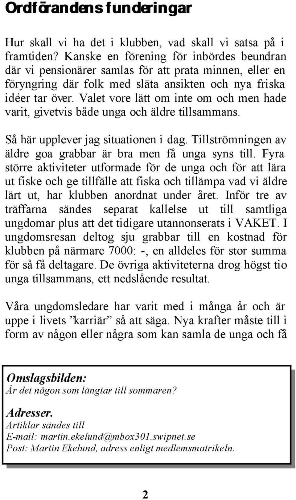 Valet vore lätt om inte om och men hade varit, givetvis både unga och äldre tillsammans. Så här upplever jag situationen i dag. Tillströmningen av äldre goa grabbar är bra men få unga syns till.