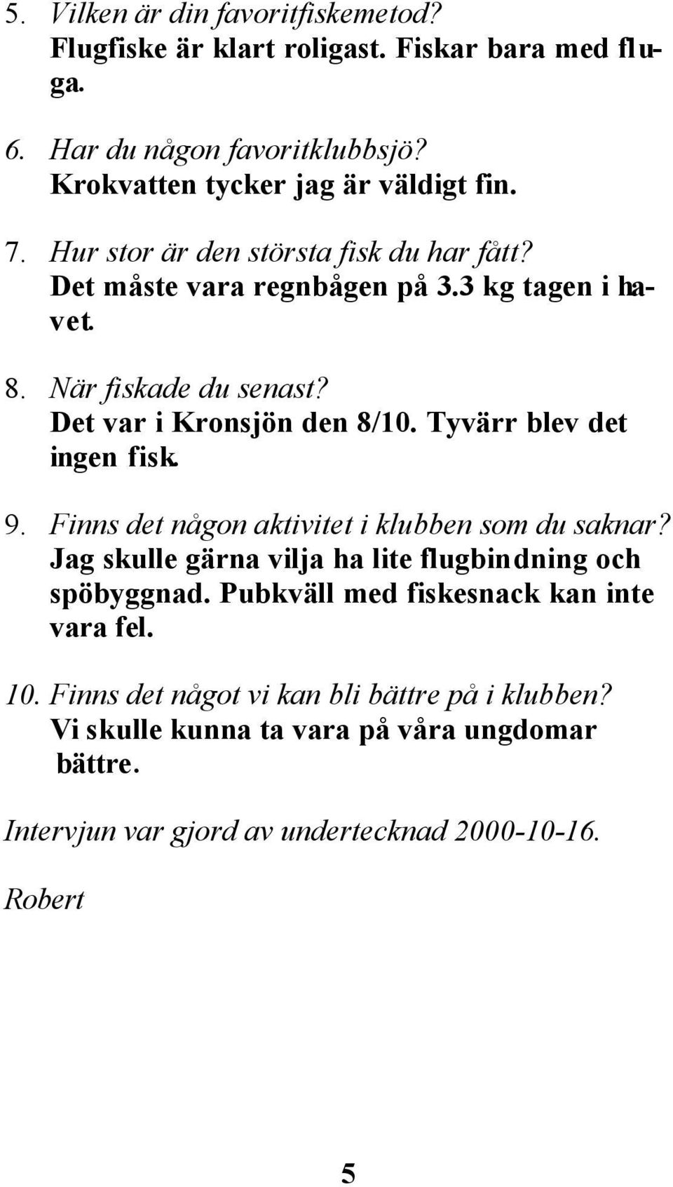 Tyvärr blev det ingen fisk. 9. Finns det någon aktivitet i klubben som du saknar? Jag skulle gärna vilja ha lite flugbindning och spöbyggnad.