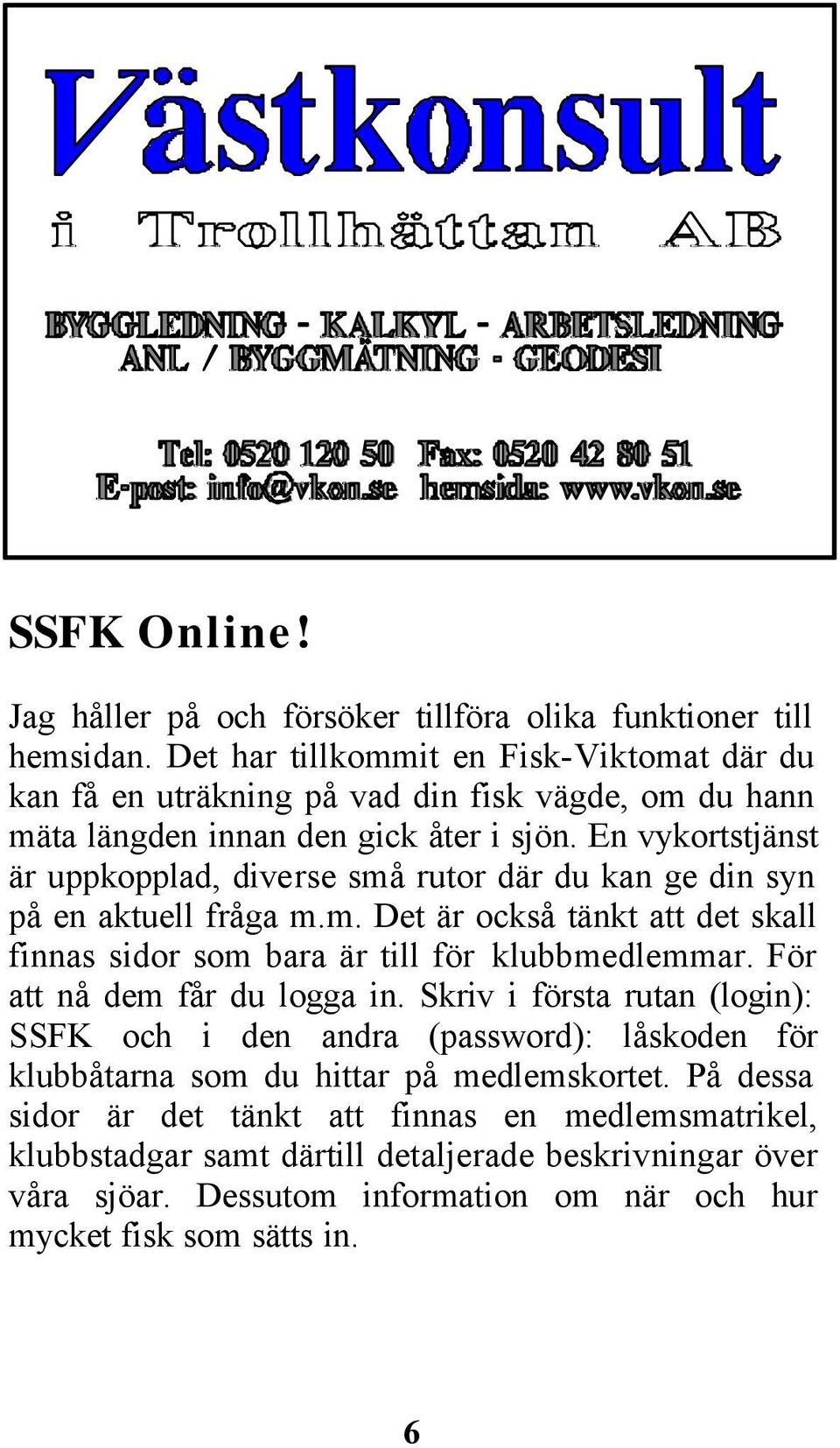 En vykortstjänst är uppkopplad, diverse små rutor där du kan ge din syn på en aktuell fråga m.m. Det är också tänkt att det skall finnas sidor som bara är till för klubbmedlemmar.