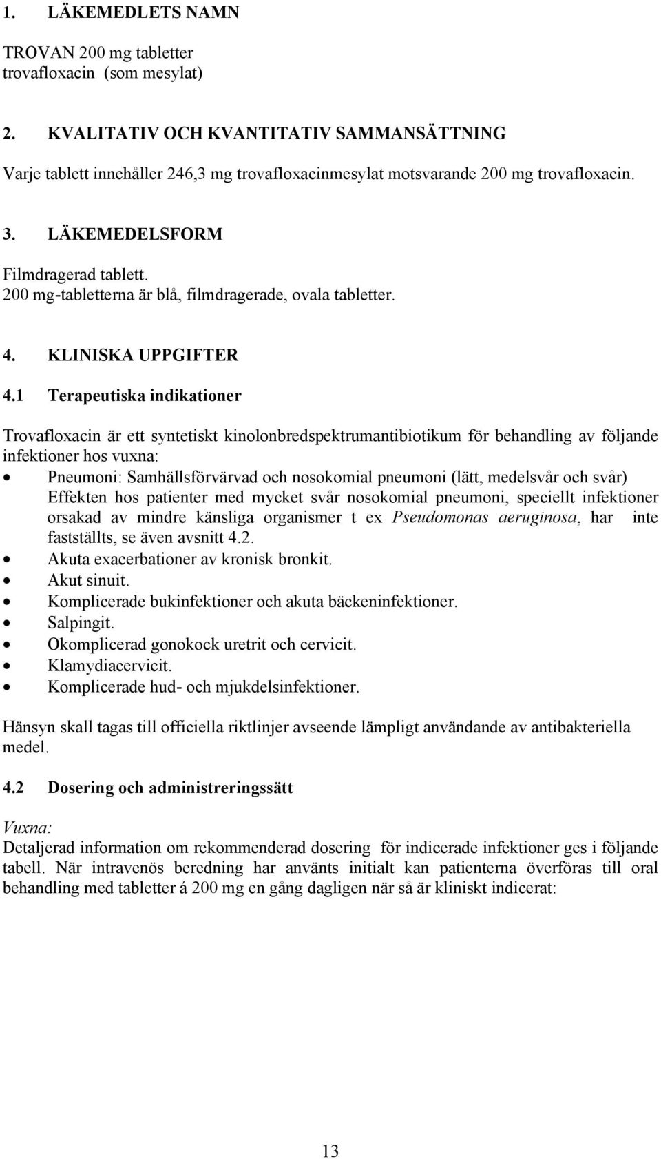 1 Terapeutiska indikationer Trovafloxacin är ett syntetiskt kinolonbredspektrumantibiotikum för behandling av följande infektioner hos vuxna: Pneumoni: Samhällsförvärvad och nosokomial pneumoni