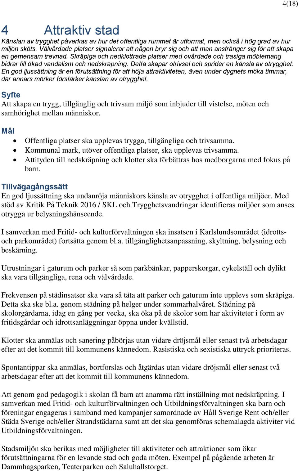 Skräpiga och nedklottrade platser med ovårdade och trasiga möblemang bidrar till ökad vandalism och nedskräpning. Detta skapar otrivsel och sprider en känsla av otrygghet.