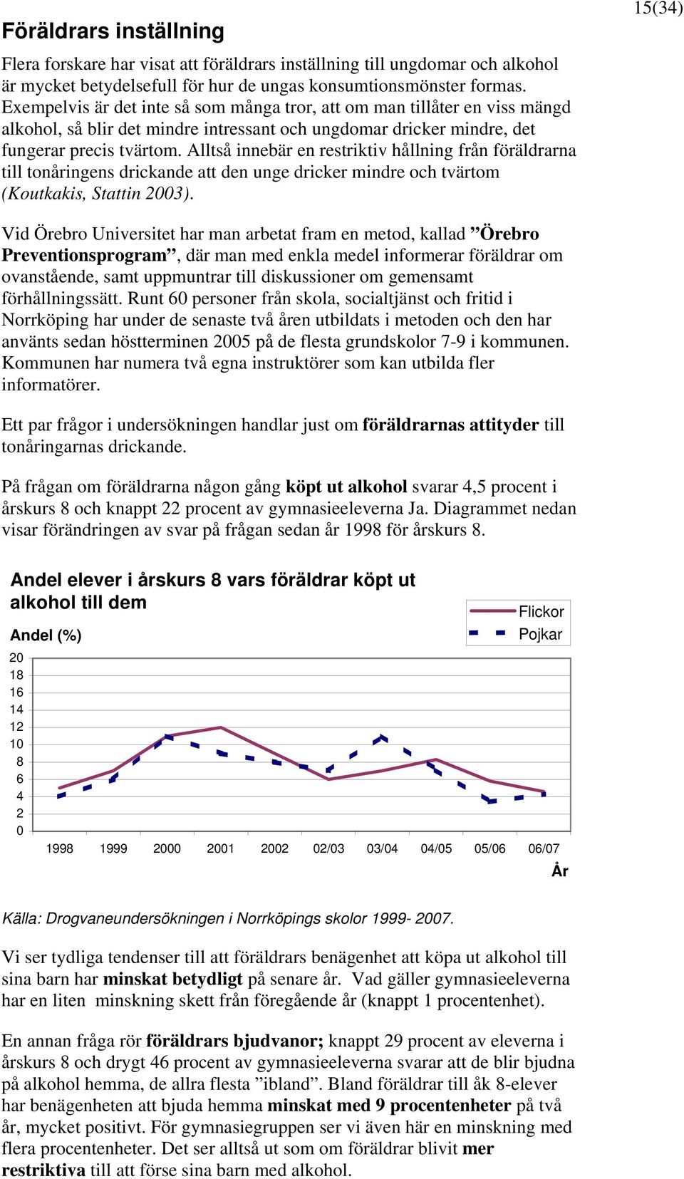 Alltså innebär en restriktiv hållning från föräldrarna till tonåringens drickande att den unge dricker mindre och tvärtom (Koutkakis, Stattin 23).