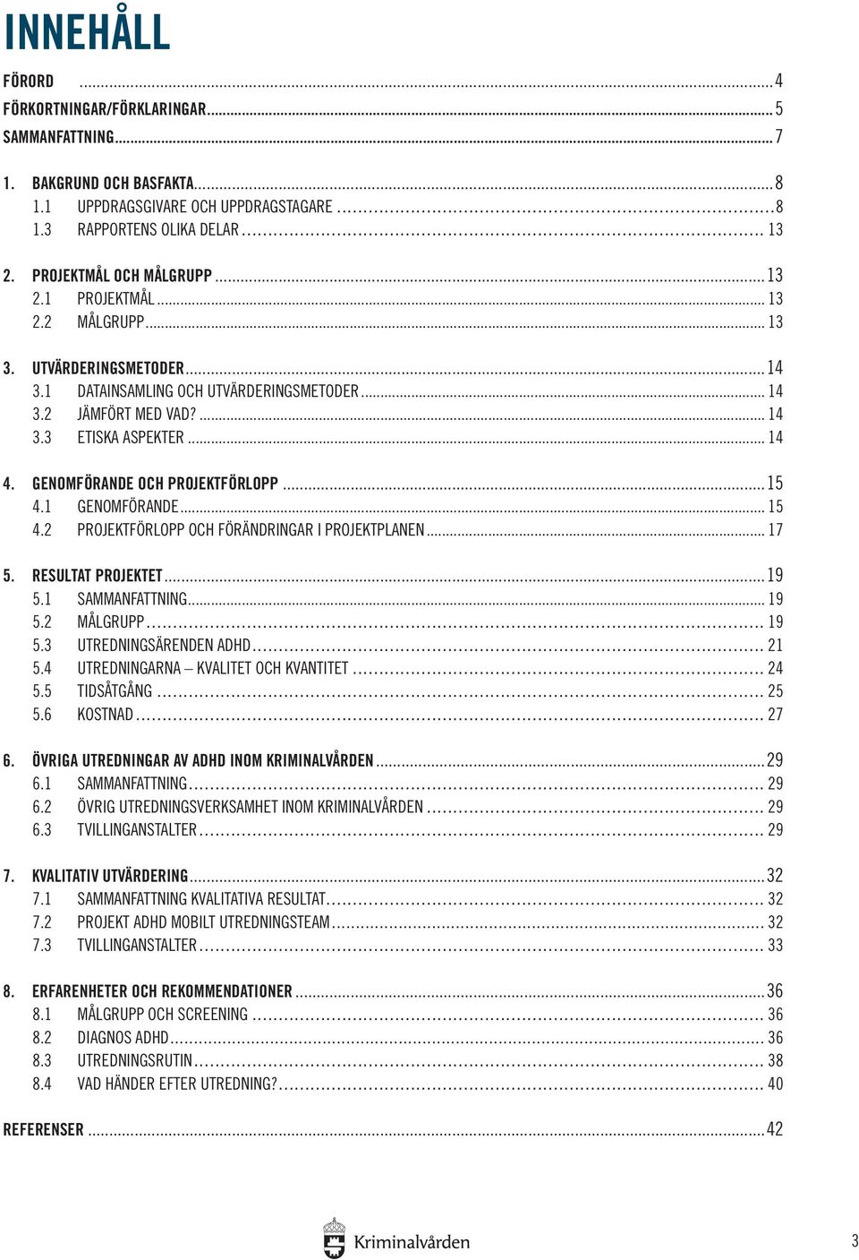 GENOMFÖRANDE OCH PROJEKTFÖRLOPP...15 4.1 GENOMFÖRANDE... 15 4.2 PROJEKTFÖRLOPP OCH FÖRÄNDRINGAR I PROJEKTPLANEN... 17 5. RESULTAT PROJEKTET...19 5.1 SAMMANFATTNING... 19 5.2 MÅLGRUPP... 19 5.3 UTREDNINGSÄRENDEN ADHD.