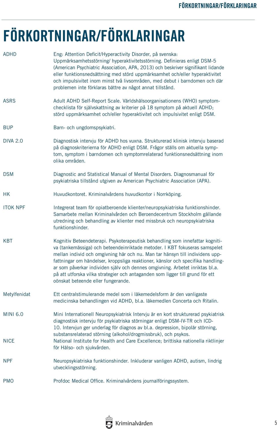 Definieras enligt DSM-5 (American Psychiatric Association, APA, 2013) och beskriver signifikant lidande eller funktionsnedsättning med störd uppmärksamhet och/eller hyperaktivitet och impulsivitet