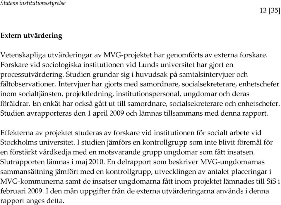 Intervjuer har gjorts med samordnare, socialsekreterare, enhetschefer inom socialtjänsten, projektledning, institutionspersonal, ungdomar och deras föräldrar.