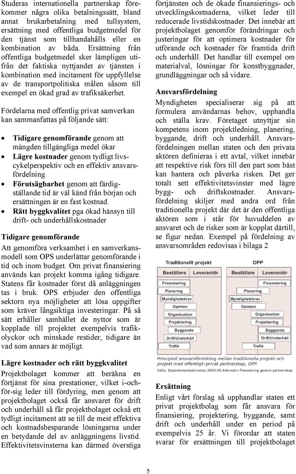 Ersättning från offentliga budgetmedel sker lämpligen utifrån det faktiska nyttjandet av tjänsten i kombination med incitament för uppfyllelse av de transportpolitiska målen såsom till exempel en