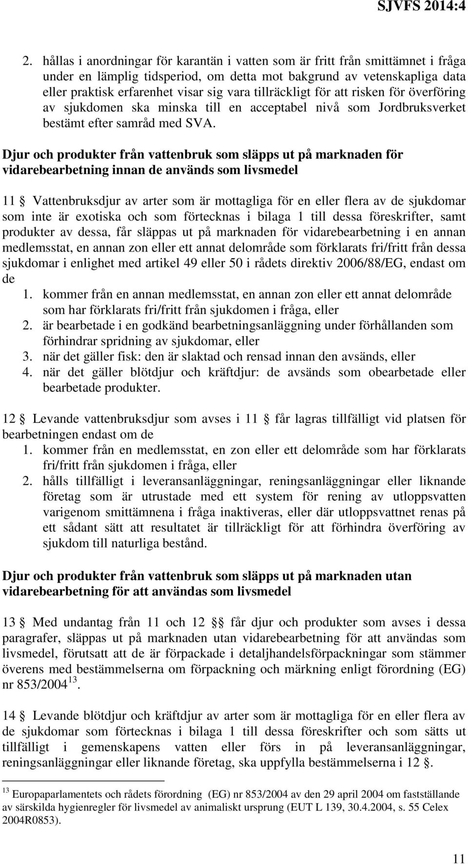 Djur och produkter från vattenbruk som släpps ut på marknaden för vidarebearbetning innan de används som livsmedel 11 Vattenbruksdjur av arter som är mottagliga för en eller flera av de sjukdomar som