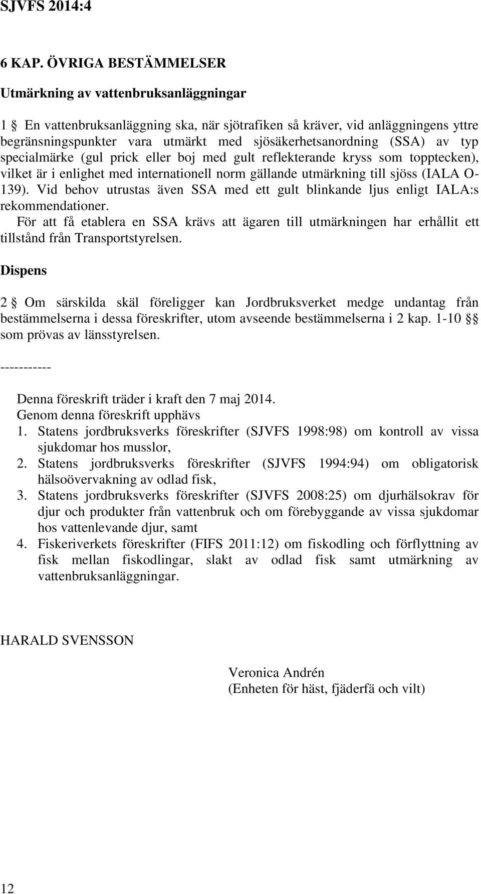 (SSA) av typ specialmärke (gul prick eller boj med gult reflekterande kryss som topptecken), vilket är i enlighet med internationell norm gällande utmärkning till sjöss (IALA O- 139).