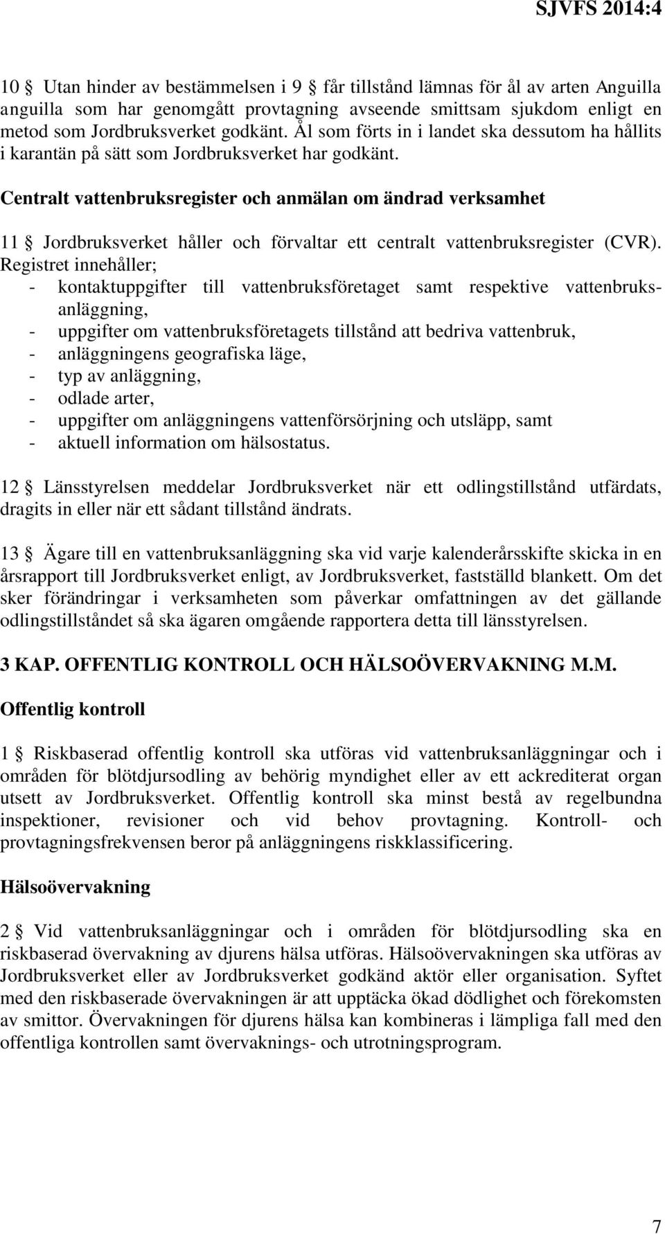 Centralt vattenbruksregister och anmälan om ändrad verksamhet 11 Jordbruksverket håller och förvaltar ett centralt vattenbruksregister (CVR).