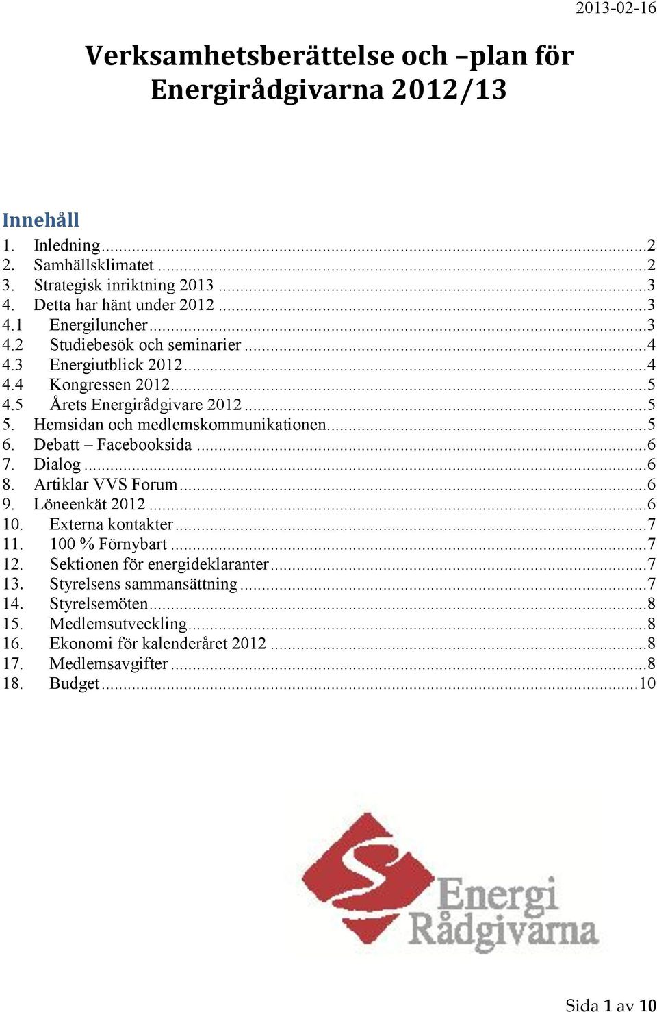 Hemsidan och medlemskommunikationen... 5 6. Debatt Facebooksida... 6 7. Dialog... 6 8. Artiklar VVS Forum... 6 9. Löneenkät 2012... 6 10. Externa kontakter... 7 11. 100 % Förnybart... 7 12.