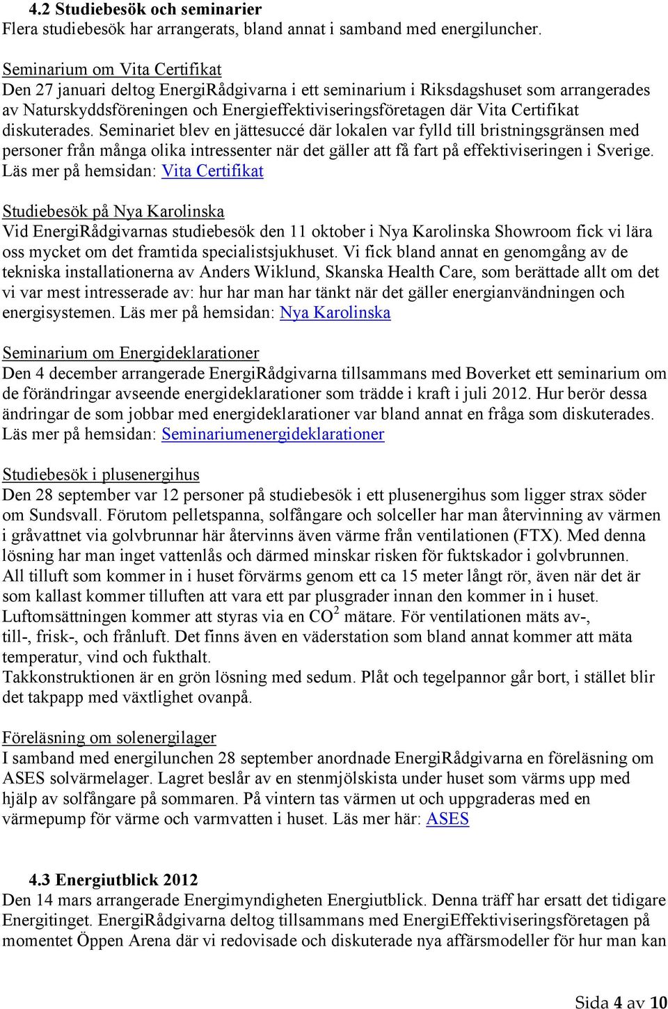 diskuterades. Seminariet blev en jättesuccé där lokalen var fylld till bristningsgränsen med personer från många olika intressenter när det gäller att få fart på effektiviseringen i Sverige.