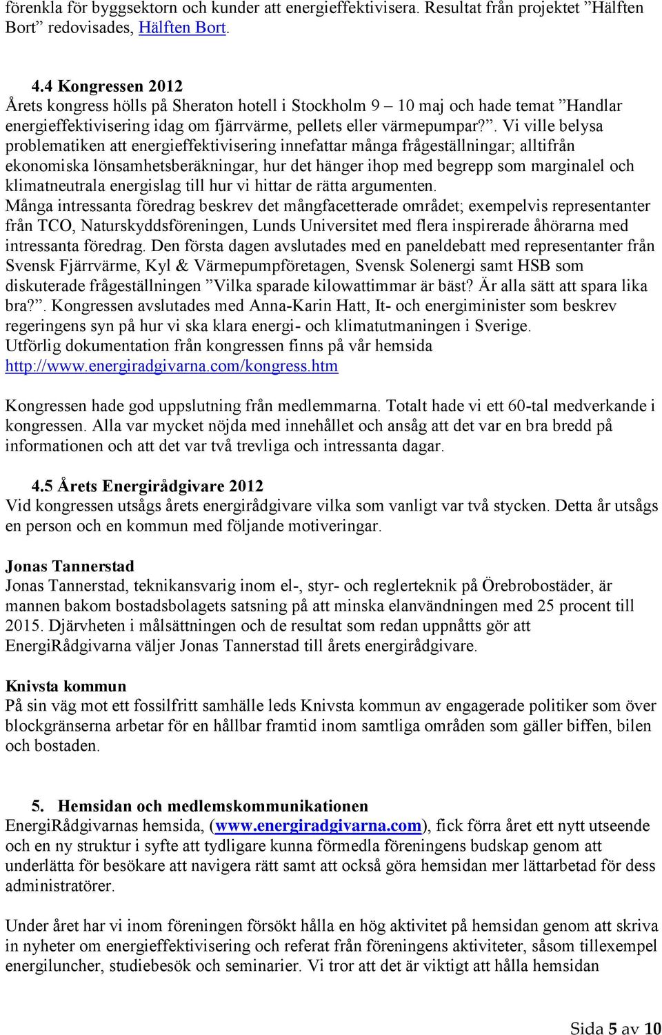 . Vi ville belysa problematiken att energieffektivisering innefattar många frågeställningar; alltifrån ekonomiska lönsamhetsberäkningar, hur det hänger ihop med begrepp som marginalel och