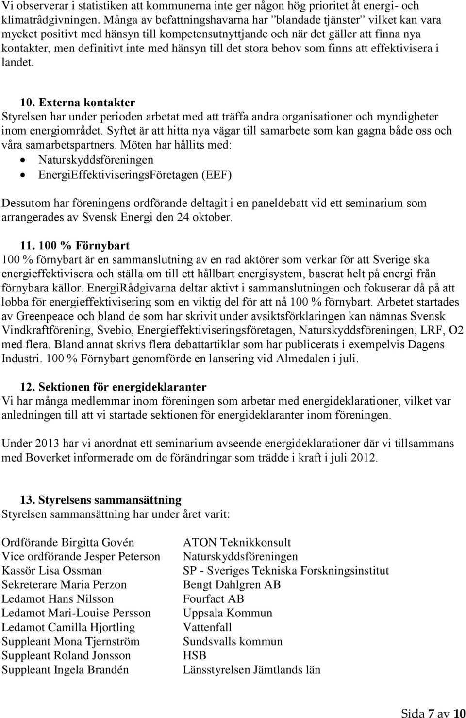 det stora behov som finns att effektivisera i landet. 10. Externa kontakter Styrelsen har under perioden arbetat med att träffa andra organisationer och myndigheter inom energiområdet.