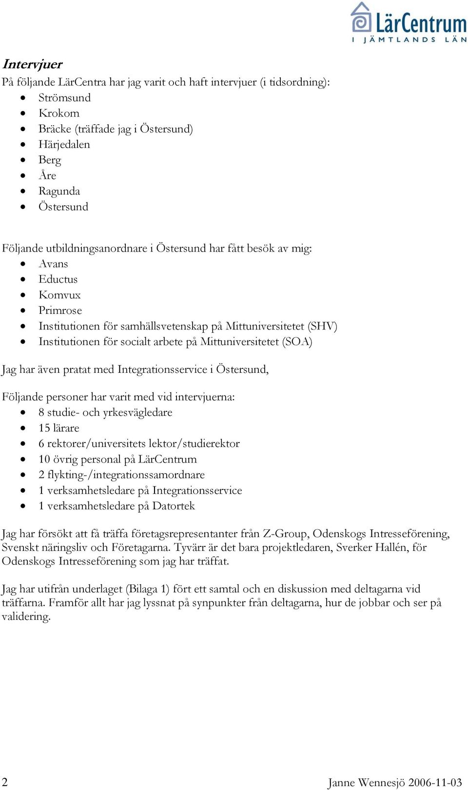 Mittuniversitetet (SOA) Jag har även pratat med Integrationsservice i Östersund, Följande personer har varit med vid intervjuerna: 8 studie- och yrkesvägledare 15 lärare 6 rektorer/universitets