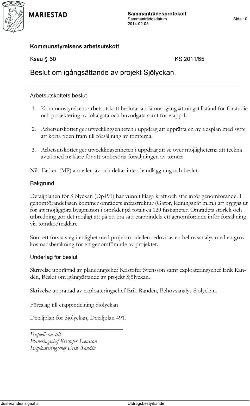 Arbetsutskottet ger utvecklingsenheten i uppdrag att upprätta en ny tidsplan med syfte att korta tiden fram till försäljning av tomterna. 3.