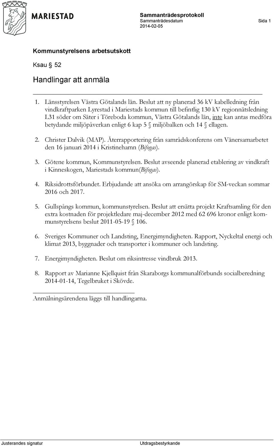 kan antas medföra betydande miljöpåverkan enligt 6 kap 5 miljöbalken och 14 ellagen. 2. Christer Dalvik (MAP).