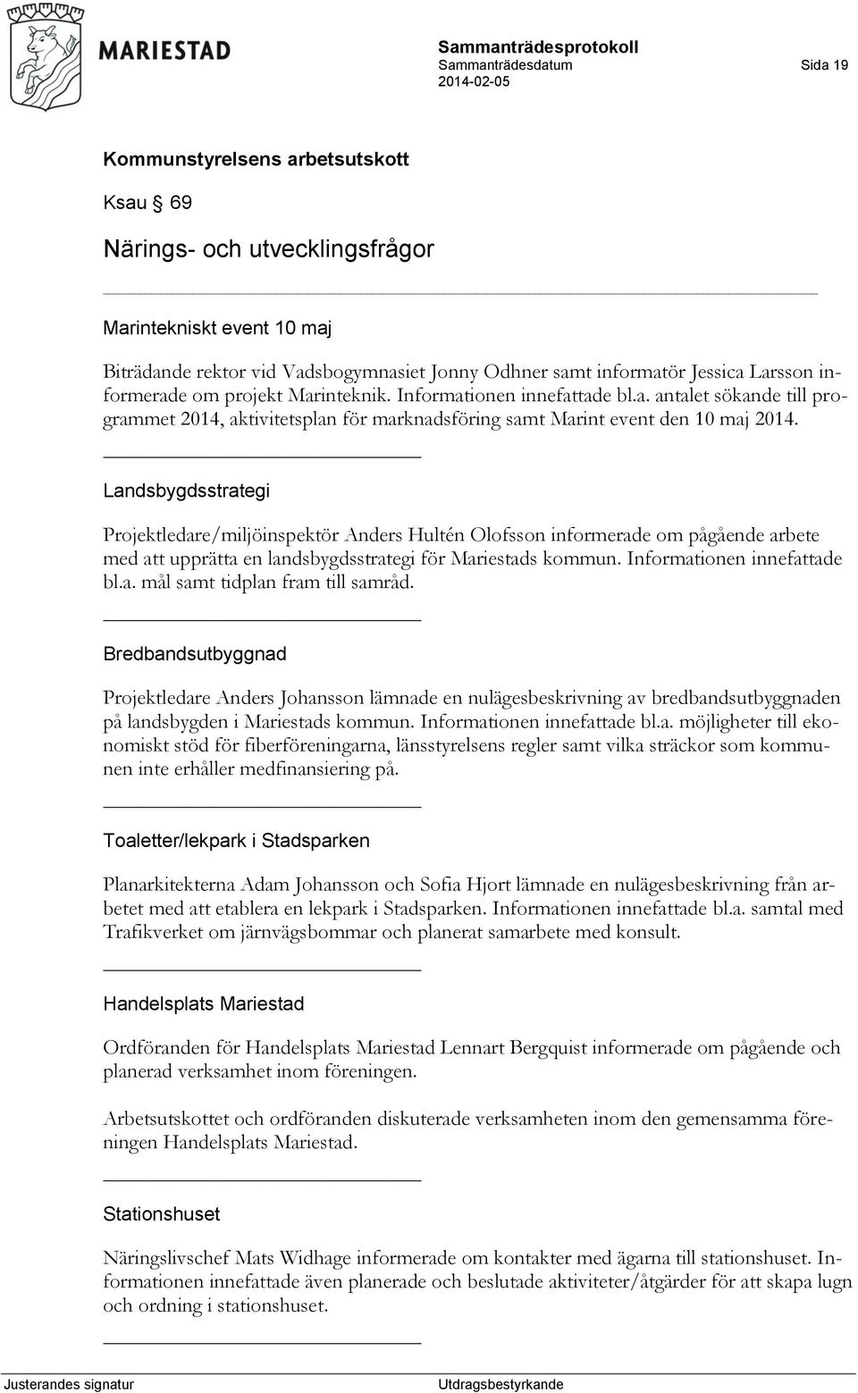 Landsbygdsstrategi Projektledare/miljöinspektör Anders Hultén Olofsson informerade om pågående arbete med att upprätta en landsbygdsstrategi för Mariestads kommun. Informationen innefattade bl.a. mål samt tidplan fram till samråd.