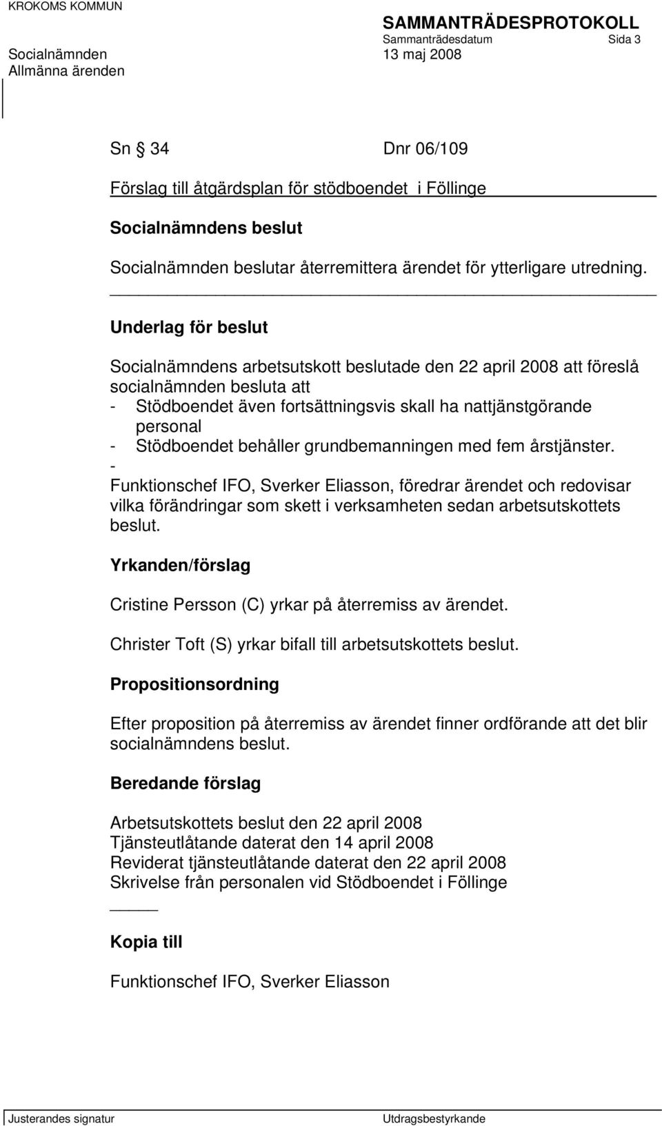 behåller grundbemanningen med fem årstjänster. - Funktionschef IFO, Sverker Eliasson, föredrar ärendet och redovisar vilka förändringar som skett i verksamheten sedan arbetsutskottets beslut.